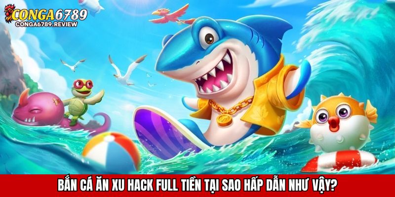 Bắn cá ăn xu hack full tiền tại sao hấp dẫn như vậy?