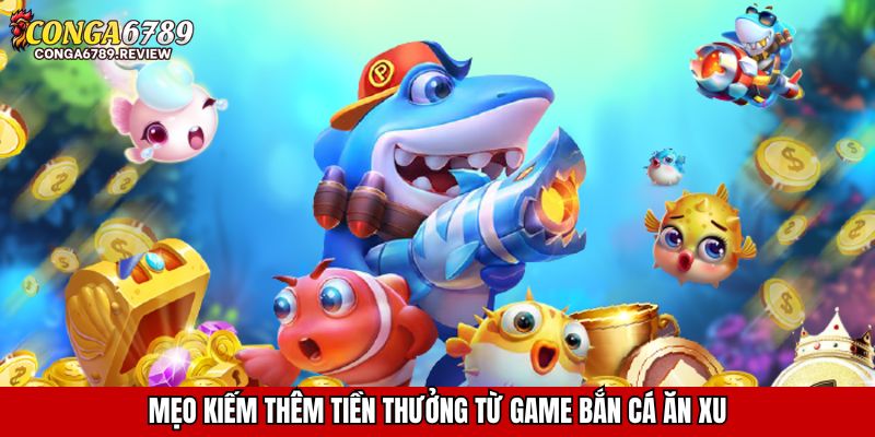 Mẹo kiếm thêm tiền thưởng từ game bắn cá ăn xu