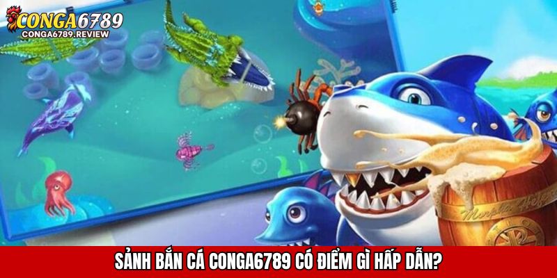 Sảnh bắn cá CONGA6789 có điểm gì hấp dẫn?