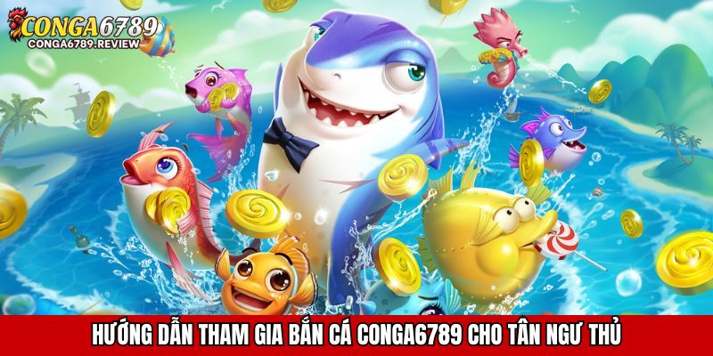Hướng dẫn tham gia bắn cá CONGA6789 cho tân ngư thủ