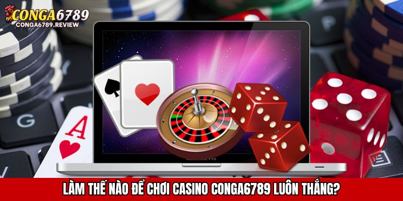 Làm thế nào để chơi casino CONGA6789 luôn thắng?