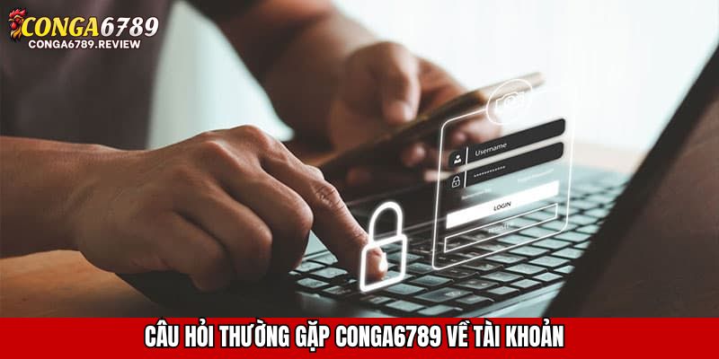 Câu hỏi thường gặp CONGA6789 về tài khoản