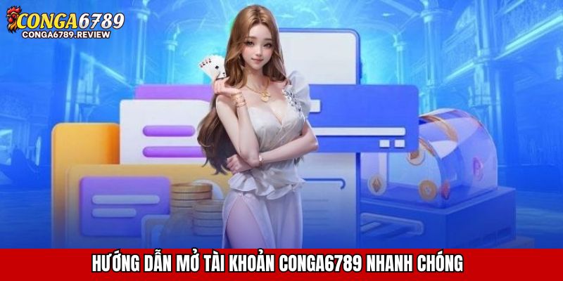 Hướng dẫn mở tài khoản CONGA6789 nhanh chóng