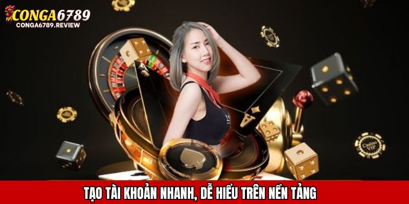 Tạo tài khoản nhanh, dễ hiểu trên nền tảng  