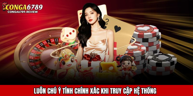 Luôn chú ý tính chính xác khi truy cập hệ thống