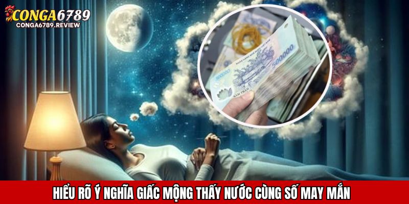Hiểu rõ ý nghĩa giấc mộng thấy nước cùng số may mắn