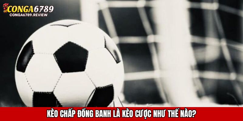 Kèo chấp đồng banh là kèo cược như thế nào?