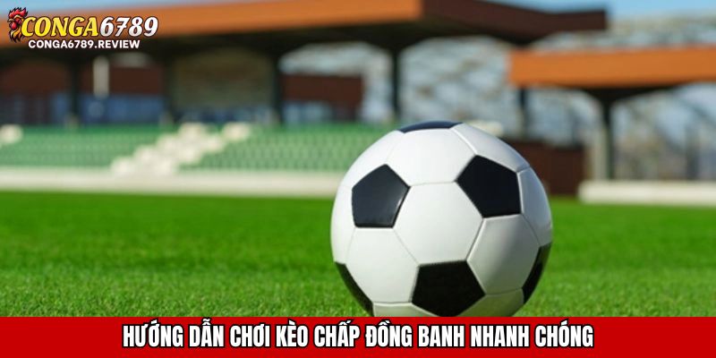 Hướng dẫn chơi kèo chấp đồng banh nhanh chóng