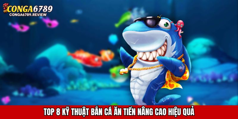 Top 8 kỹ thuật bắn cá ăn tiền nâng cao hiệu quả