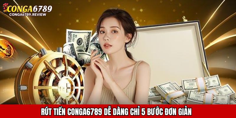 Rút tiền CONGA6789 dễ dàng chỉ 5 bước đơn giản
